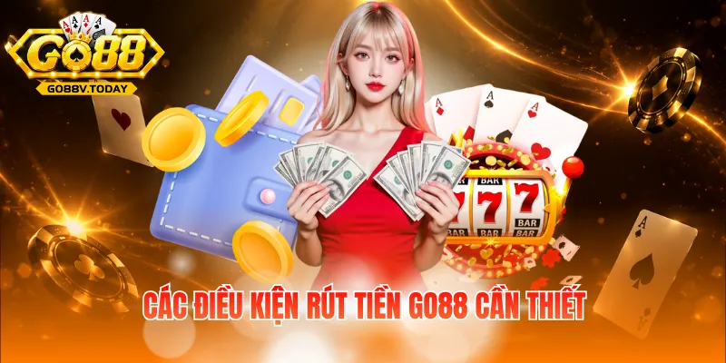 Các điều kiện rút tiền Go88 cần thiết